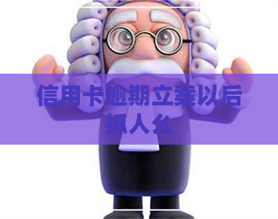 信用卡逾期立案以后抓人么