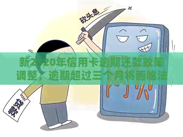 新2020年信用卡逾期还款政策调整，逾期超过三个月将面临法律处罚！