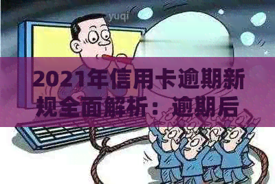 2021年信用卡逾期新规全面解析：逾期后果、应对策略与法律保护一次性解答