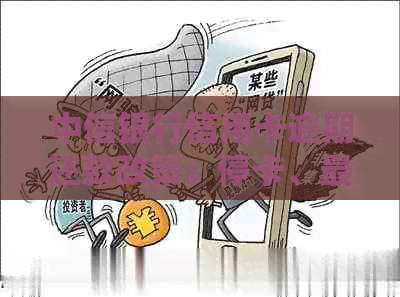 中信银行信用卡逾期还款政策：停卡、更低还款额度及其他解决方案全面解析
