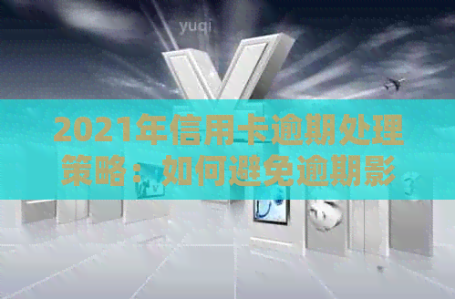 2021年信用卡逾期处理策略：如何避免逾期影响信用评分和罚款