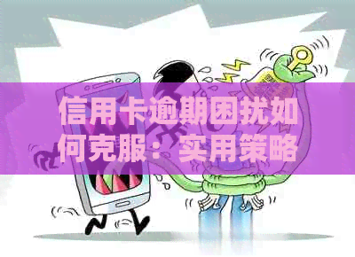 信用卡逾期困扰如何克服：实用策略与建议