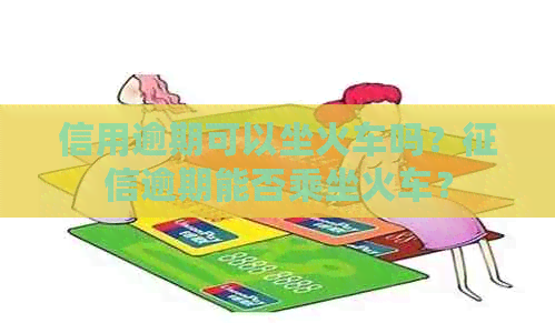 信用逾期可以坐火车吗？逾期能否乘坐火车？