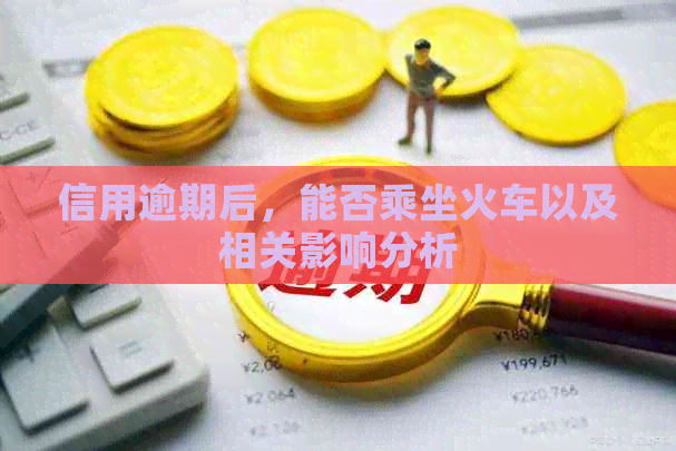 信用逾期后，能否乘坐火车以及相关影响分析