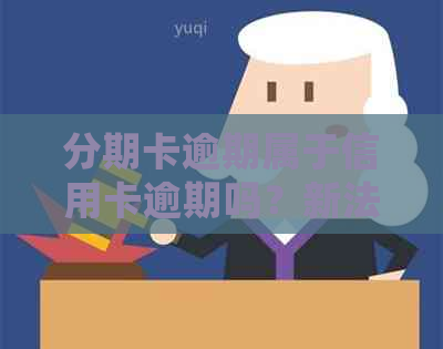 分期卡逾期属于信用卡逾期吗？新法规如何处理？