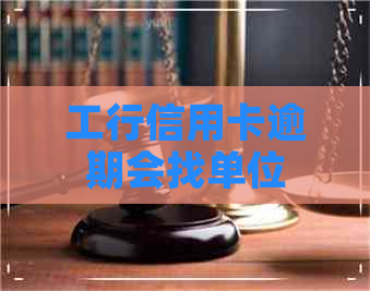工行信用卡逾期会找单位