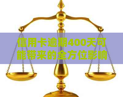信用卡逾期400天可能带来的全方位影响：不仅仅是信用评分，还有这些！