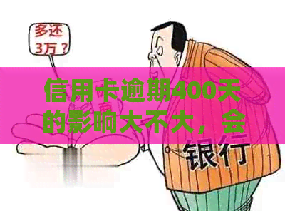 信用卡逾期400天的影响大不大，会不会上？