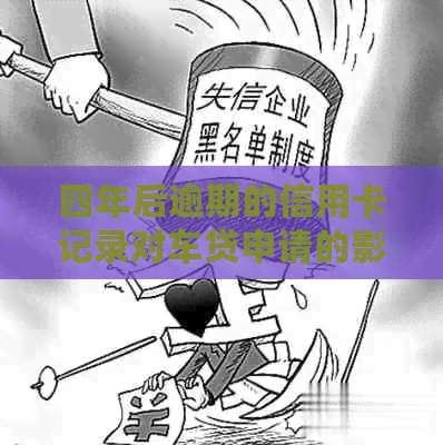 四年后逾期的信用卡记录对车贷申请的影响及解决方案