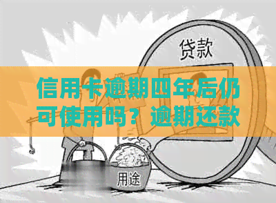 信用卡逾期四年后仍可使用吗？逾期还款对信用记录的影响及解决方法全面解析