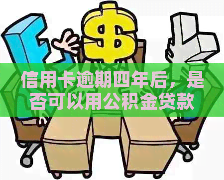 信用卡逾期四年后，是否可以用公积金贷款来解决？