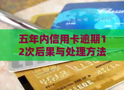 五年内信用卡逾期12次后果与处理方法