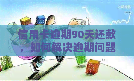 信用卡逾期90天还款，如何解决逾期问题并避免影响信用？