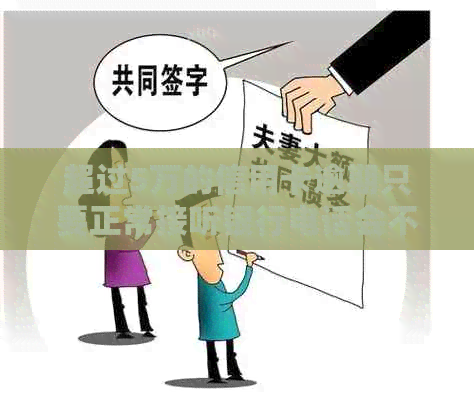 超过5万的信用卡逾期只要正常接听银行电话会不会犯法-很多家银行信用卡逾期总额超过五万