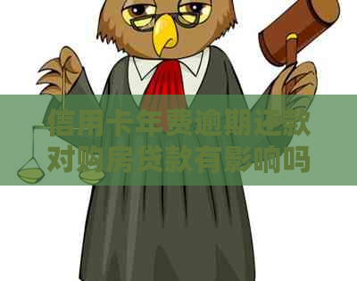 信用卡年费逾期还款对购房贷款有影响吗？