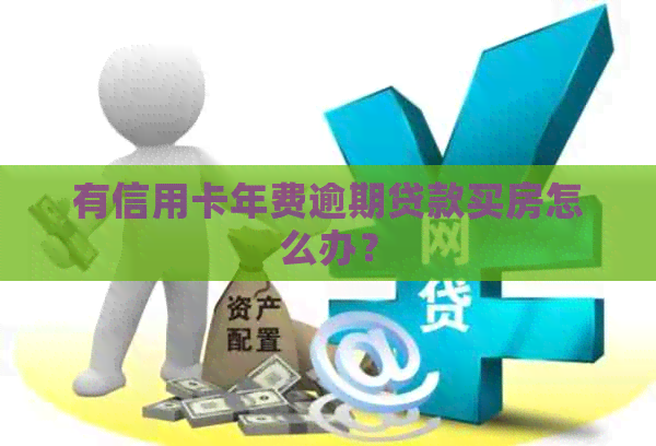 有信用卡年费逾期贷款买房怎么办？