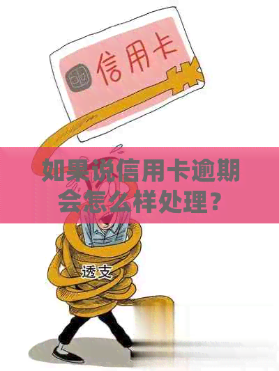 如果说信用卡逾期会怎么样处理？