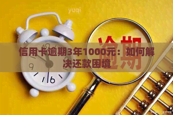 信用卡逾期3年1000元：如何解决还款困境