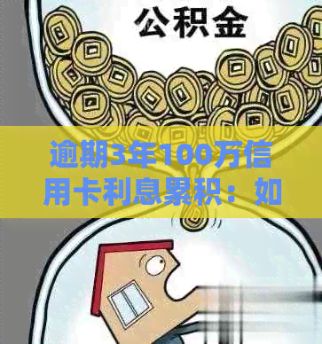 逾期3年100万信用卡利息累积：如何处理高额债务负担？