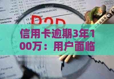 信用卡逾期3年100万：用户面临的后果与解决方法详解