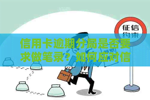 信用卡逾期分局是否要求做笔录？如何应对信用卡逾期并保护自己的权益？