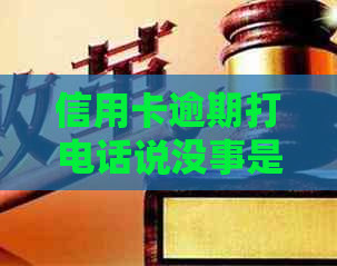 信用卡逾期打电话说没事是真的吗？