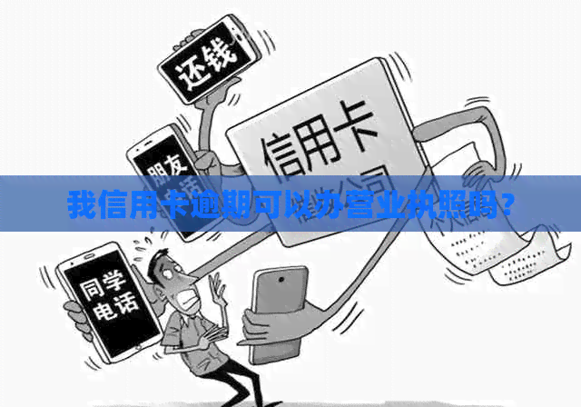 我信用卡逾期可以办营业执照吗？