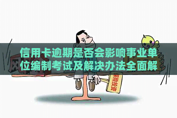 信用卡逾期是否会影响事业单位编制考试及解决办法全面解析