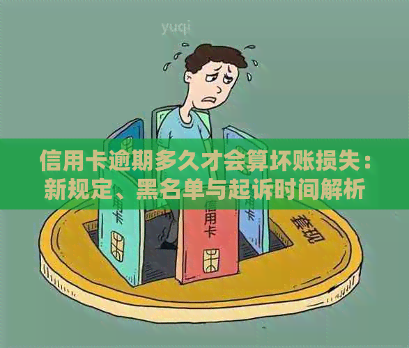 信用卡逾期多久才会算坏账损失：新规定、黑名单与起诉时间解析