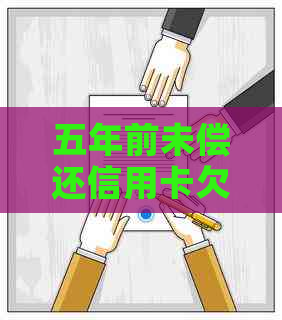 五年前未偿还信用卡欠款：原因，后果及解决策略