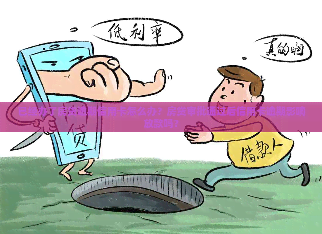 已经办了房贷逾期信用卡怎么办？房贷审批通过后信用卡逾期影响放款吗？