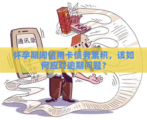 怀孕期间信用卡债务累积，该如何应对逾期问题？