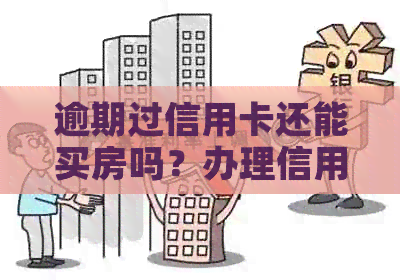 逾期过信用卡还能买房吗？办理信用卡后出现逾期记录，对购房有影响吗？