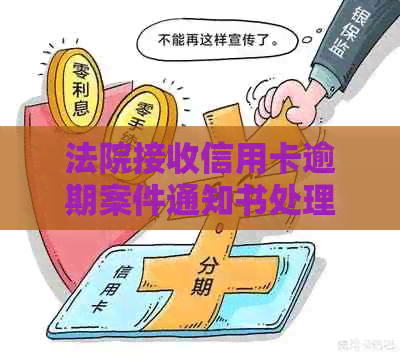 法院接收信用卡逾期案件通知书处理流程及时间，收到传票应如何应对？