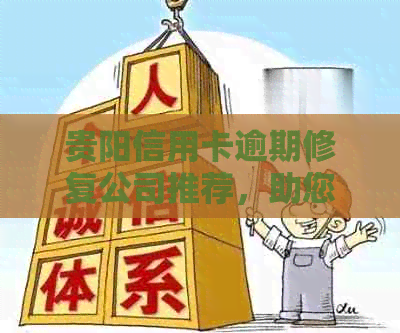 贵阳信用卡逾期修复公司推荐，助您解决财务困境