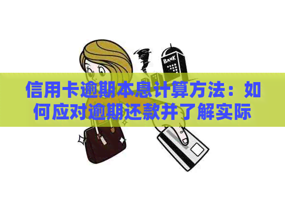 信用卡逾期本息计算方法：如何应对逾期还款并了解实际利息？