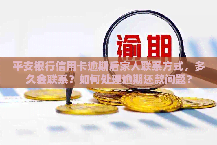 平安银行信用卡逾期后家人联系方式，多久会联系？如何处理逾期还款问题？