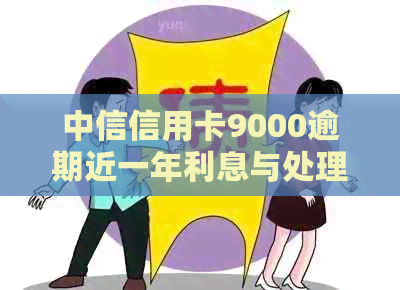 中信信用卡9000逾期近一年利息与处理方式
