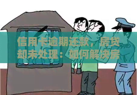 信用卡逾期还款，房贷却未处理：如何解决房贷和信用卡双重压力？