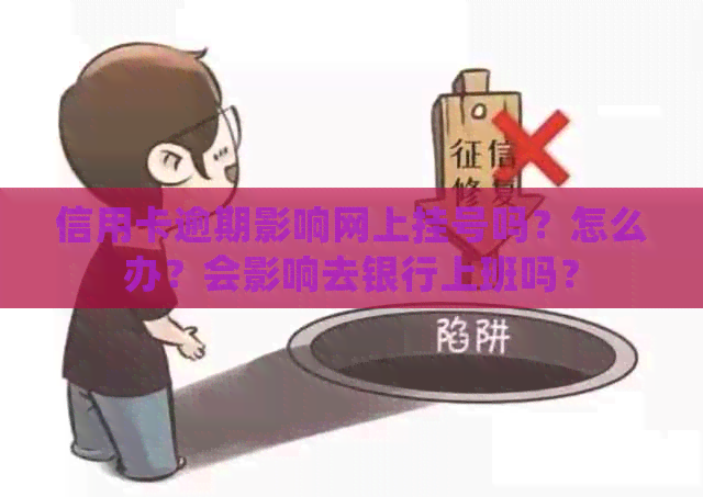 信用卡逾期影响网上挂号吗？怎么办？会影响去银行上班吗？