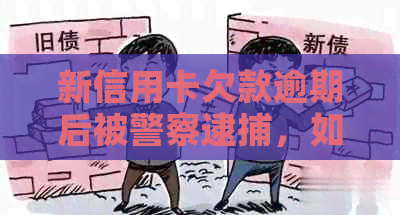 新信用卡欠款逾期后被警察逮捕，如何撤销案件并恢复信用？