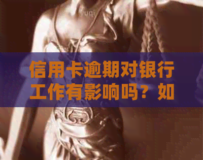 信用卡逾期对银行工作有影响吗？如何解决逾期问题并确保不影响职业发展？