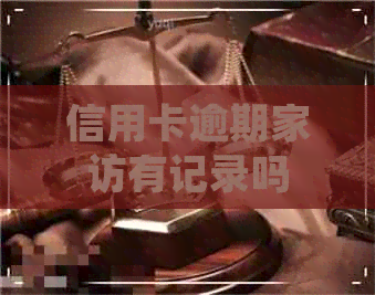 信用卡逾期家访有记录吗
