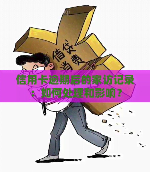 信用卡逾期后的家访记录：如何处理和影响？
