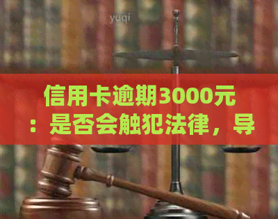 信用卡逾期3000元：是否会触犯法律，导致牢狱之灾？