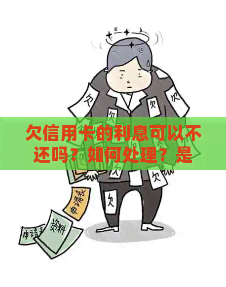 欠信用卡的利息可以不还吗？如何处理？是否合法？未还款的后果是什么？