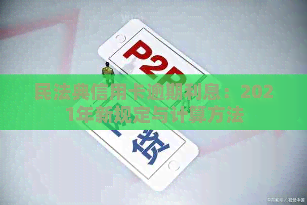 民法典信用卡逾期利息：2021年新规定与计算方法