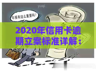 2020年信用卡逾期立案标准详解：如何避免逾期、处理方式及影响分析