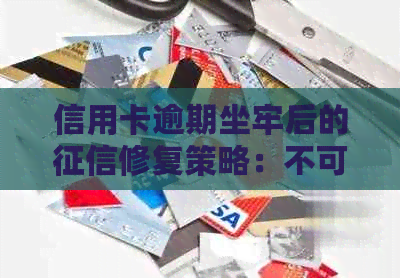 信用卡逾期坐牢后的修复策略：不可忽视的重要环节