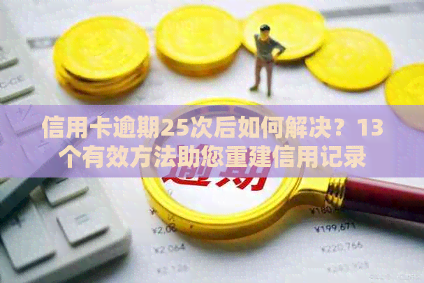 信用卡逾期25次后如何解决？13个有效方法助您重建信用记录